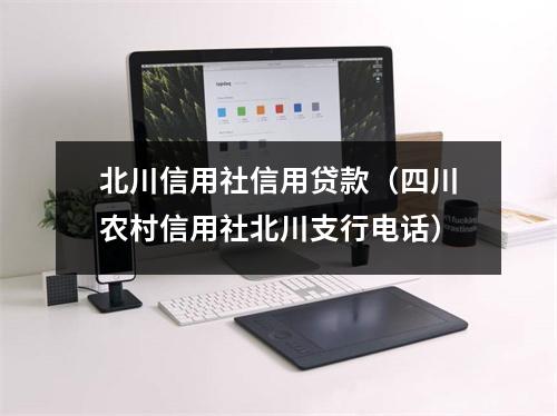 北川信用社信用贷款(四川农村信用社北川支行电话)