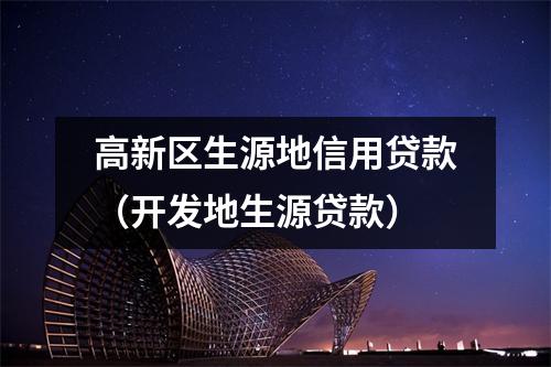 高新区生源地信用贷款（开发地生源贷款）
