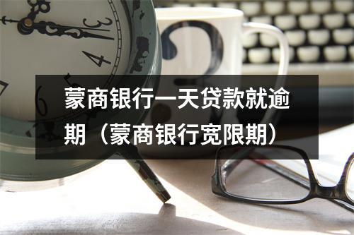 蒙商银行一天贷款就逾期（蒙商银行宽限期）