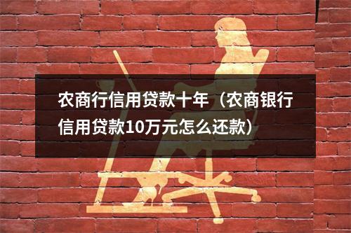 农商行信用贷款十年（农商银行信用贷款10万元怎么还款）