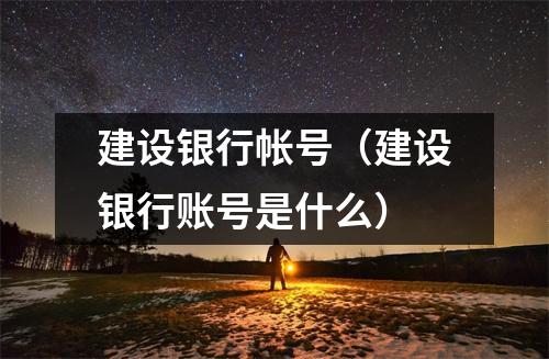 建设银行帐号（建设银行账号是什么）
