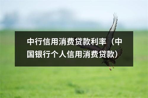 中行信用消费贷款利率（中国银行个人信用消费贷款）