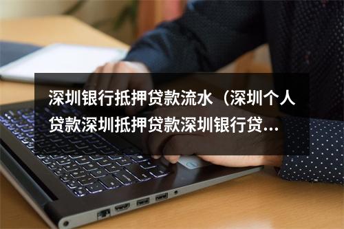 深圳银行抵押贷款流水(深圳个人贷款深圳抵押贷款深圳银行贷款深圳小额贷款)