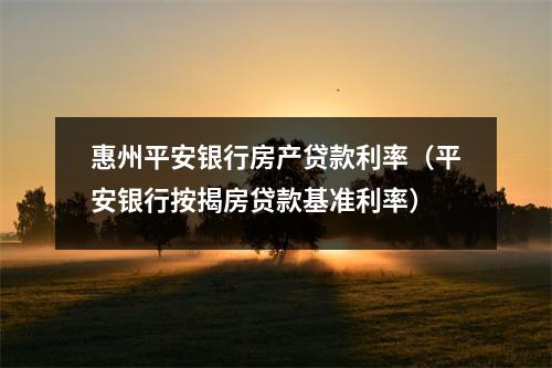 惠州平安银行房产贷款利率（平安银行按揭房贷款基准利率）