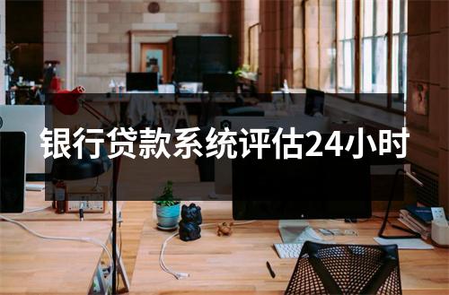 银行贷款系统评估24小时