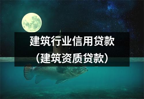 建筑行业信用贷款（建筑资质贷款）