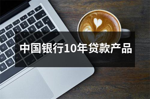 中国银行10年贷款产品