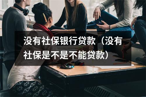 没有社保银行贷款（没有社保是不是不能贷款）