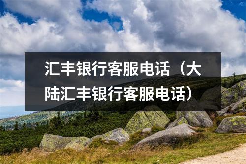 汇丰银行客服电话（大陆汇丰银行客服电话）