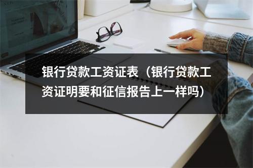 银行贷款工资证表（银行贷款工资证明要和征信报告上一样吗）