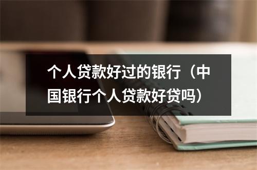 个人贷款好过的银行（中国银行个人贷款好贷吗）