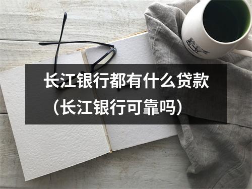 长江银行都有什么贷款（长江银行可靠吗）