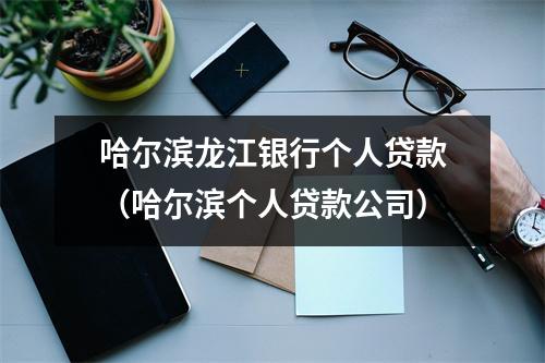 哈尔滨龙江银行个人贷款（哈尔滨个人贷款公司）