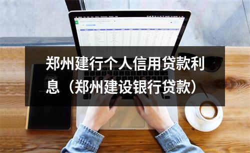 郑州建行个人信用贷款利息（郑州建设银行贷款）