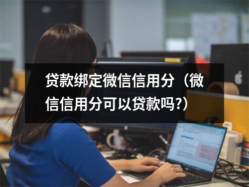 贷款绑定微信信用分（微信信用分可以贷款吗?）