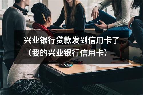 兴业银行贷款发到信用卡了（我的兴业银行信用卡）