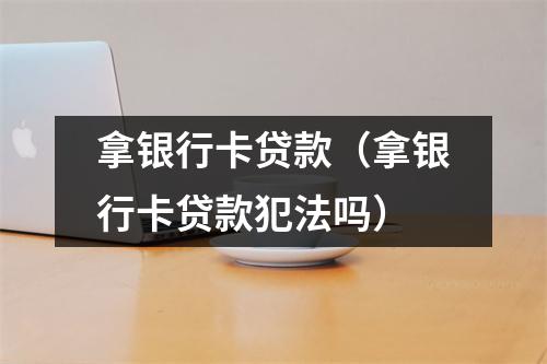 拿银行卡贷款(拿银行卡贷款犯法吗)