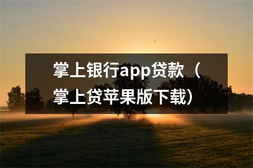 掌上银行app贷款（掌上贷苹果版下载）