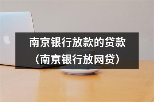 南京银行放款的贷款(南京银行放网贷)