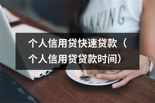 个人信用贷快速贷款（个人信用贷贷款时间）