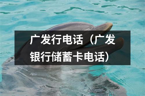 广发行电话（广发银行储蓄卡电话）