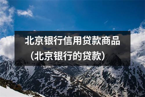 北京银行信用贷款商品（北京银行的贷款）
