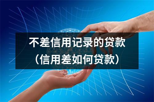 不差信用记录的贷款（信用差如何贷款）