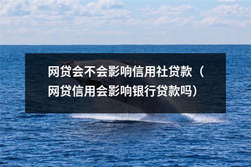 网贷会不会影响信用社贷款（网贷信用会影响银行贷款吗）