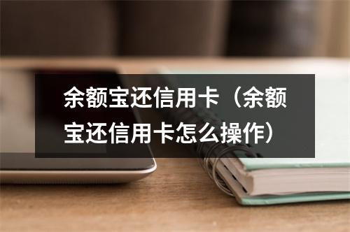 余额宝还信用卡(余额宝还信用卡怎么操作)