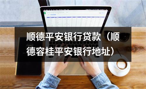 顺德平安银行贷款（顺德容桂平安银行地址）