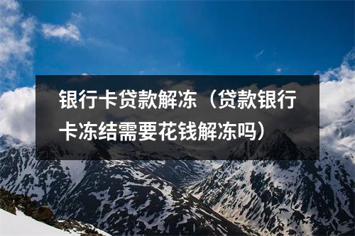 银行卡贷款解冻（贷款银行卡冻结需要花钱解冻吗）