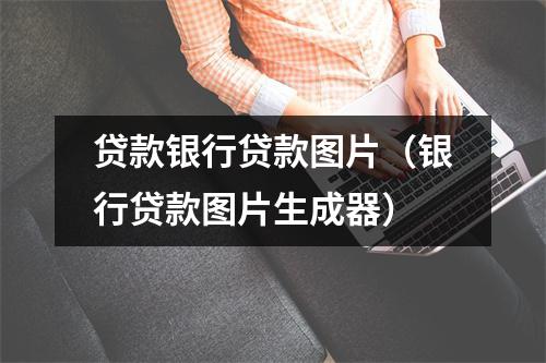 贷款银行贷款图片（银行贷款图片生成器）