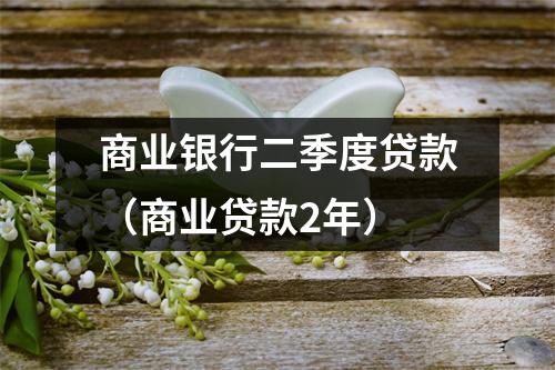 商业银行二季度贷款（商业贷款2年）