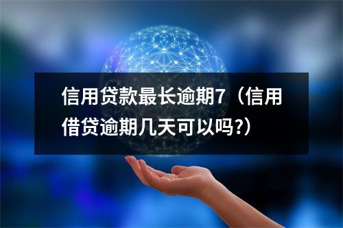 信用贷款最长逾期7（信用借贷逾期几天可以吗?）