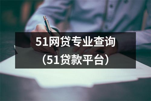 51网贷专业查询(51贷款平台)