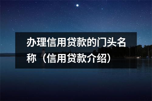 办理信用贷款的门头名称(信用贷款介绍)