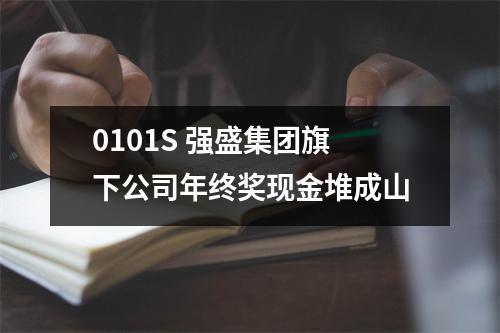 0101S 强盛集团旗下公司年终奖现金堆成山