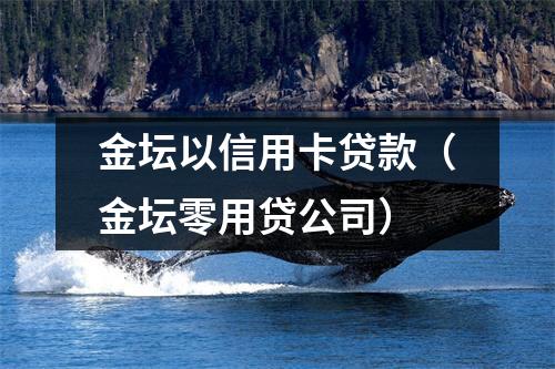 金坛以信用卡贷款（金坛零用贷公司）