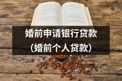 婚前申请银行贷款（婚前个人贷款）