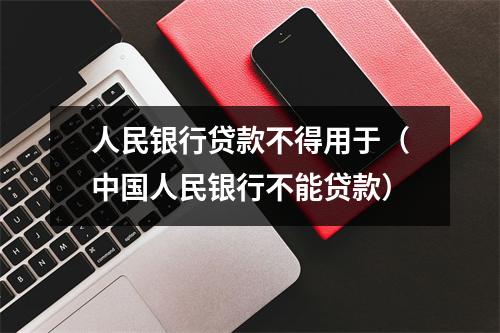 人民银行贷款不得用于（中国人民银行不能贷款）