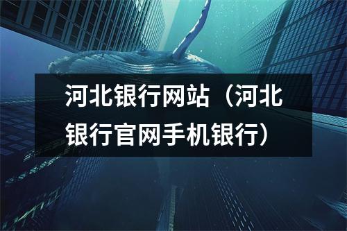 河北银行网站（河北银行官网手机银行）