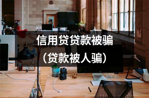 信用贷贷款被骗(贷款被人骗)