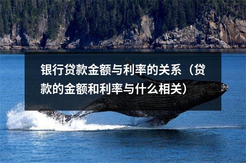 银行贷款金额与利率的关系（贷款的金额和利率与什么相关）