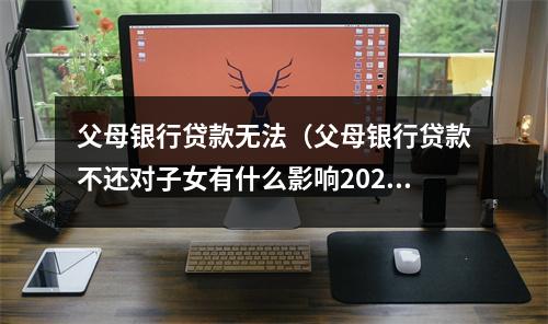 父母银行贷款无法（父母银行贷款不还对子女有什么影响2020）