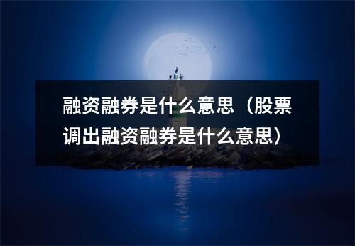 融资融券是什么意思(股票调出融资融券是什么意思)