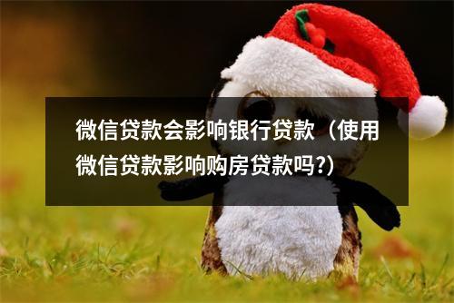 微信贷款会影响银行贷款（使用微信贷款影响购房贷款吗?）