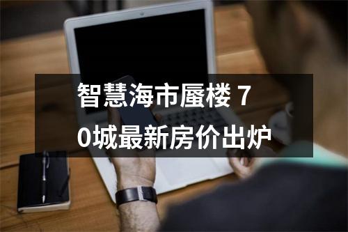 智慧海市蜃楼 70城最新房价出炉