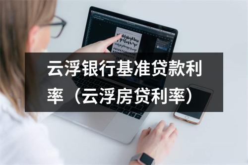 云浮银行基准贷款利率（云浮房贷利率）