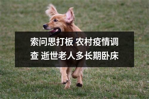 索问思打板 农村疫情调查 逝世老人多长期卧床