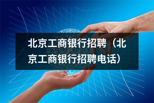 北京工商银行招聘（北京工商银行招聘电话）